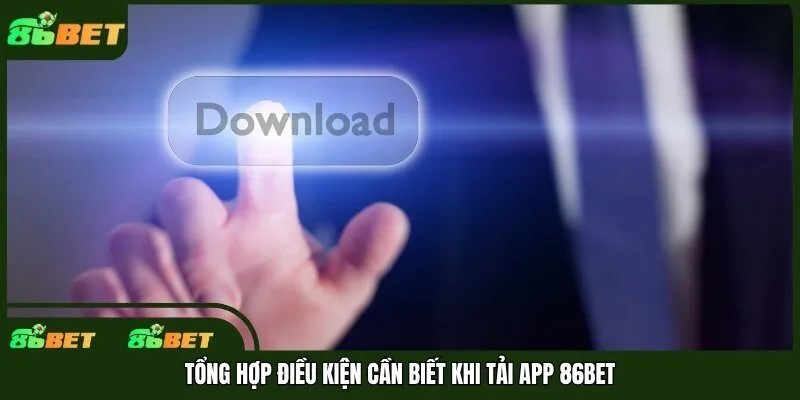 Tổng hợp điều kiện cần biết khi tải app 86bet