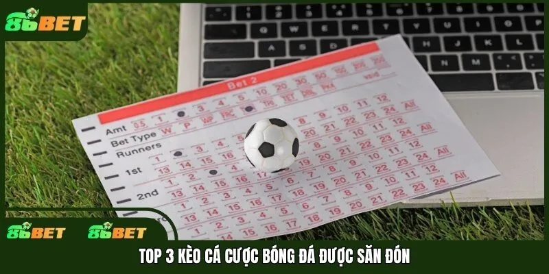 Top 3 kèo cá cược bóng đá được săn đón